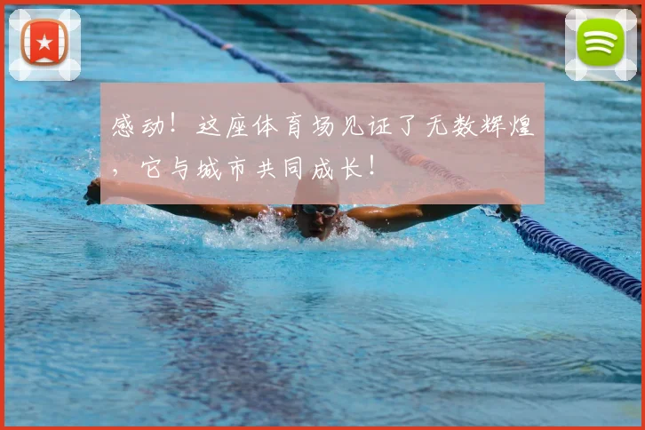 感动！这座体育场见证了无数辉煌，它与城市共同成长！