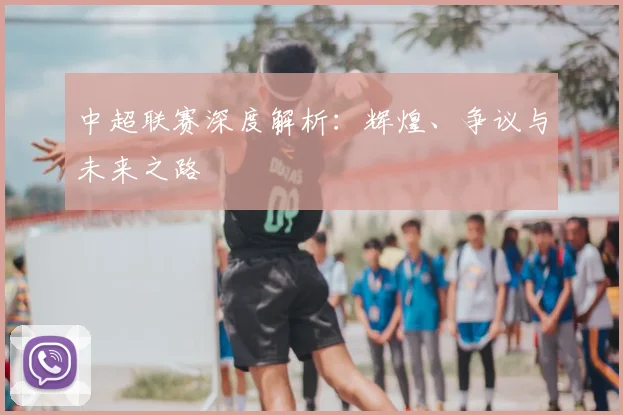 中超联赛深度解析:辉煌、争议与未来之路