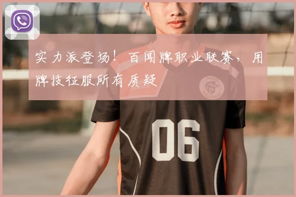 实力派登场！百闻牌职业联赛，用牌技征服所有质疑