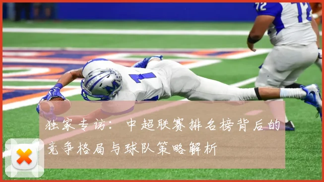 独家专访：中超联赛排名榜背后的竞争格局与球队策略解析