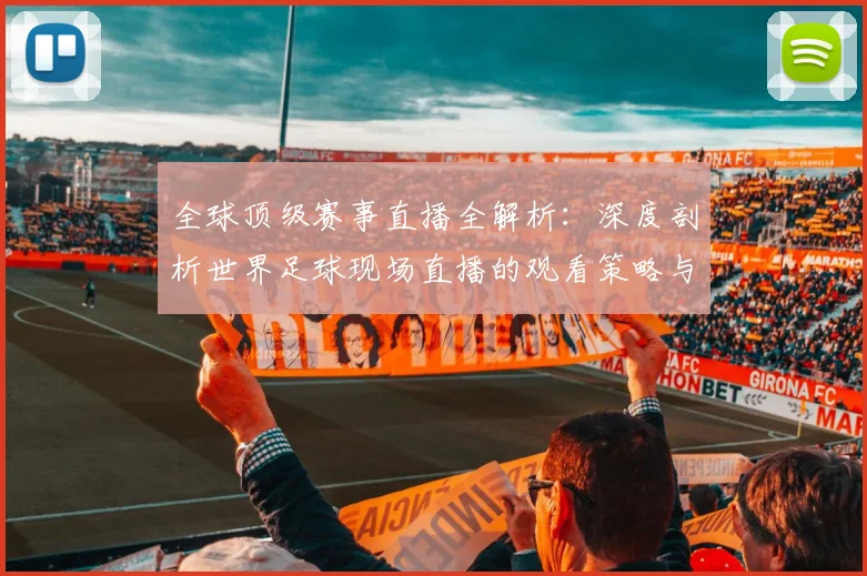 全球顶级赛事直播全解析：深度剖析世界足球现场直播的观看策略与趋势