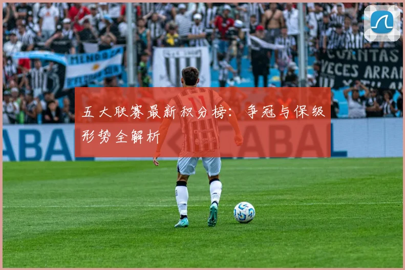 五大联赛最新积分榜:争冠与保级形势全解析