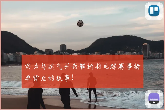 实力与运气并存解析羽毛球赛事榜单背后的故事！