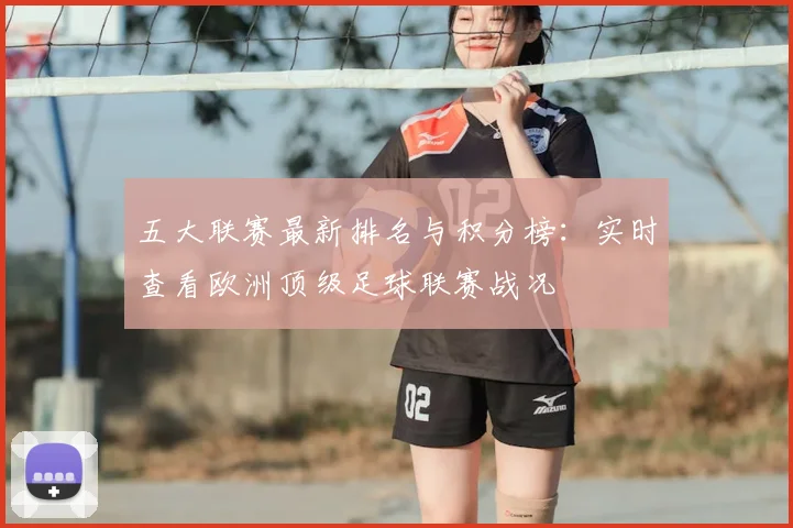 五大联赛最新排名与积分榜：实时查看欧洲顶级足球联赛战况