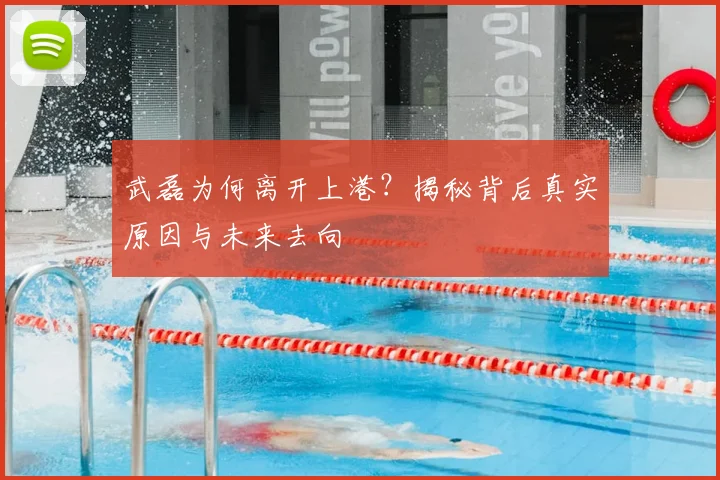 武磊为何离开上港?揭秘背后真实原因与未来去向