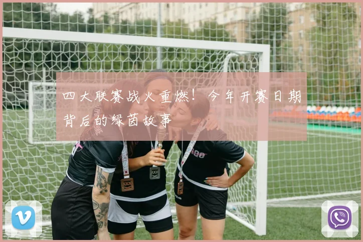 四大联赛战火重燃！今年开赛日期背后的绿茵故事