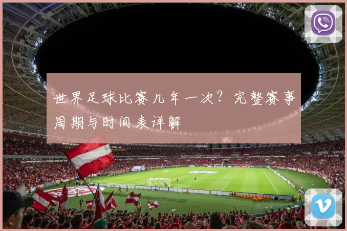 世界足球比赛几年一次?完整赛事周期与时间表详解
